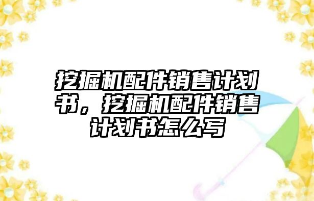 挖掘機(jī)配件銷售計(jì)劃書，挖掘機(jī)配件銷售計(jì)劃書怎么寫