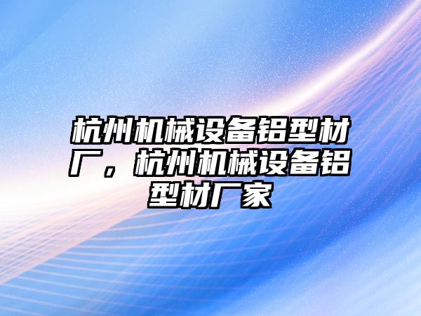 杭州機械設(shè)備鋁型材廠，杭州機械設(shè)備鋁型材廠家