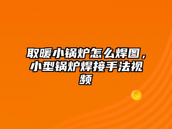 取暖小鍋爐怎么焊圖，小型鍋爐焊接手法視頻