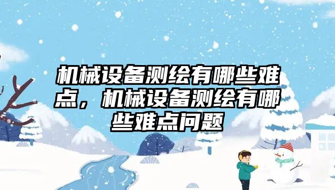 機械設(shè)備測繪有哪些難點，機械設(shè)備測繪有哪些難點問題