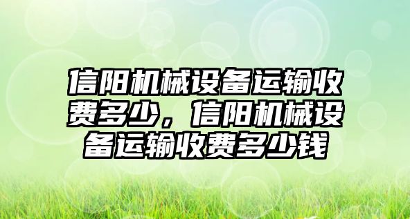 信陽機械設(shè)備運輸收費多少，信陽機械設(shè)備運輸收費多少錢