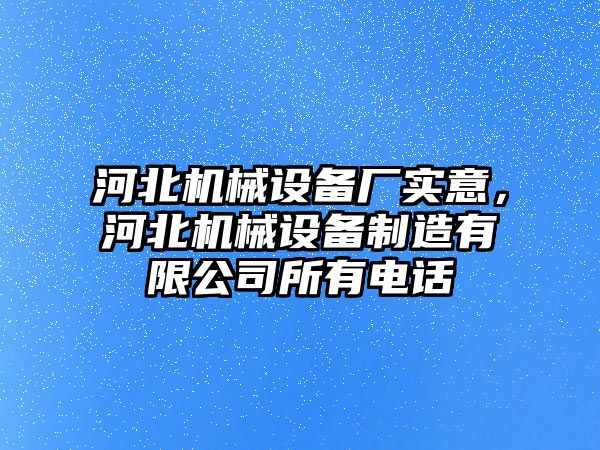 河北機械設(shè)備廠實意，河北機械設(shè)備制造有限公司所有電話