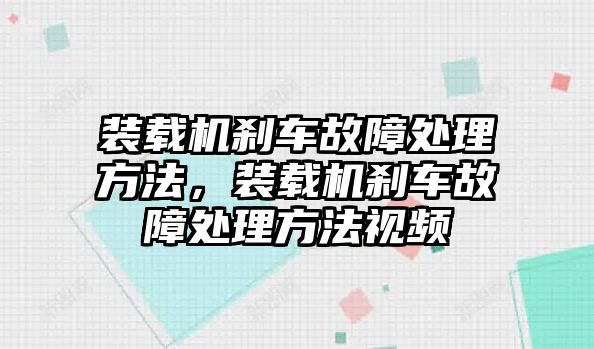 裝載機剎車故障處理方法，裝載機剎車故障處理方法視頻