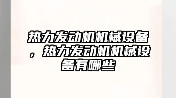 熱力發(fā)動機機械設(shè)備，熱力發(fā)動機機械設(shè)備有哪些