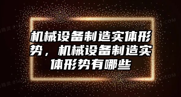 機(jī)械設(shè)備制造實(shí)體形勢(shì)，機(jī)械設(shè)備制造實(shí)體形勢(shì)有哪些