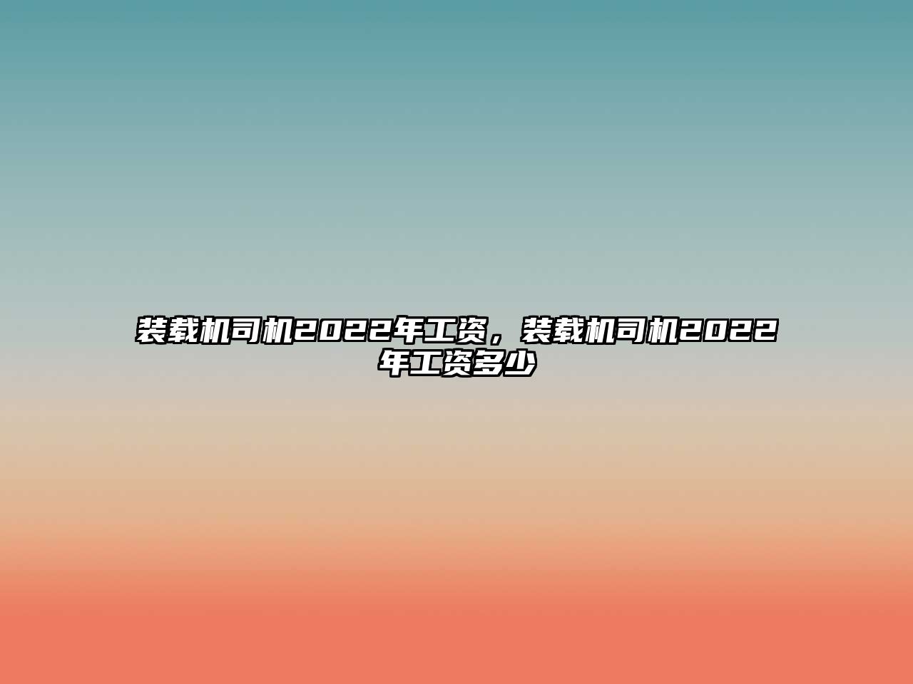 裝載機司機2022年工資，裝載機司機2022年工資多少