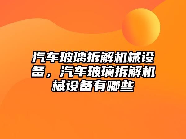 汽車玻璃拆解機械設備，汽車玻璃拆解機械設備有哪些