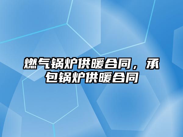 燃?xì)忮仩t供暖合同，承包鍋爐供暖合同