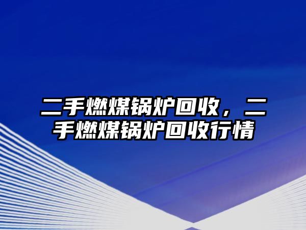 二手燃煤鍋爐回收，二手燃煤鍋爐回收行情