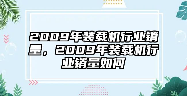 2009年裝載機(jī)行業(yè)銷(xiāo)量，2009年裝載機(jī)行業(yè)銷(xiāo)量如何