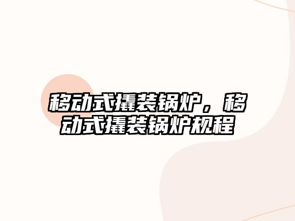 移動式撬裝鍋爐，移動式撬裝鍋爐規(guī)程