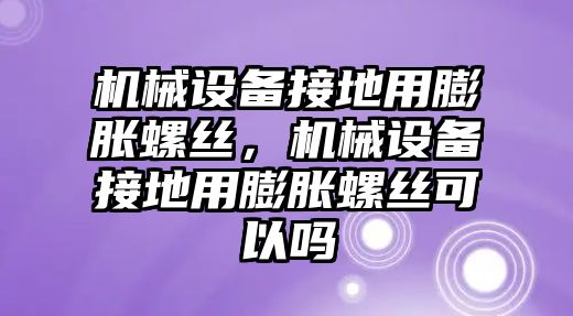 機械設(shè)備接地用膨脹螺絲，機械設(shè)備接地用膨脹螺絲可以嗎