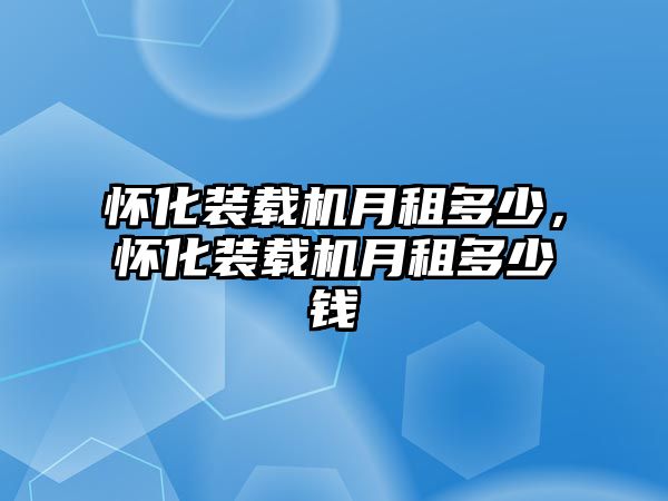 懷化裝載機月租多少，懷化裝載機月租多少錢