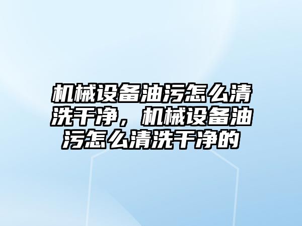 機械設(shè)備油污怎么清洗干凈，機械設(shè)備油污怎么清洗干凈的