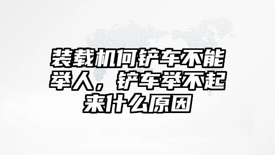 裝載機(jī)何鏟車不能舉人，鏟車舉不起來什么原因