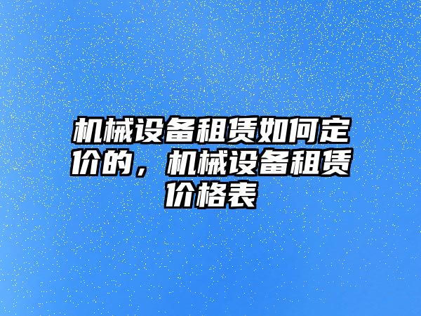 機械設備租賃如何定價的，機械設備租賃價格表