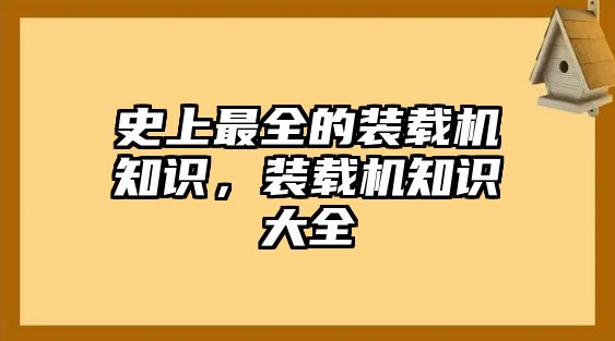 史上最全的裝載機(jī)知識(shí)，裝載機(jī)知識(shí)大全