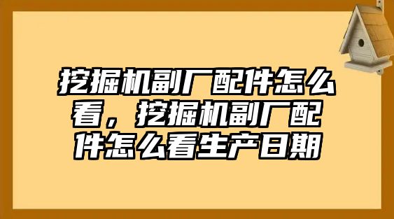 挖掘機副廠配件怎么看，挖掘機副廠配件怎么看生產(chǎn)日期