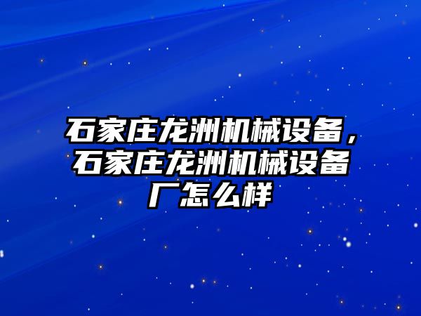 石家莊龍洲機(jī)械設(shè)備，石家莊龍洲機(jī)械設(shè)備廠怎么樣