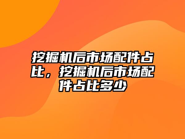 挖掘機(jī)后市場配件占比，挖掘機(jī)后市場配件占比多少