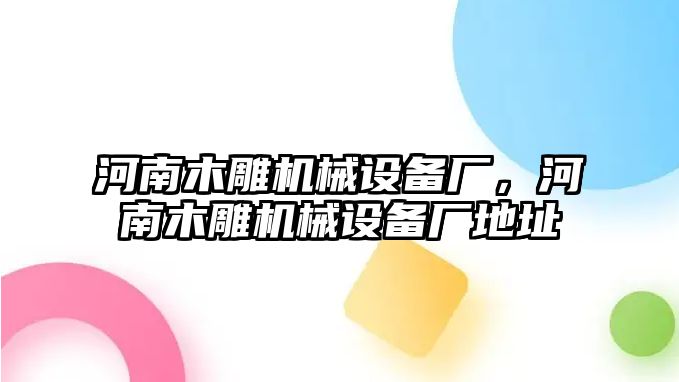 河南木雕機(jī)械設(shè)備廠，河南木雕機(jī)械設(shè)備廠地址