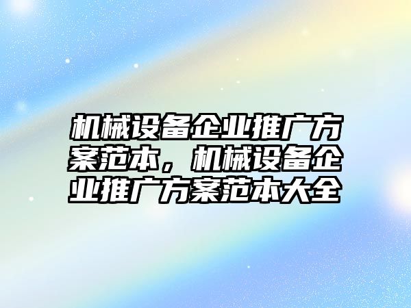 機(jī)械設(shè)備企業(yè)推廣方案范本，機(jī)械設(shè)備企業(yè)推廣方案范本大全