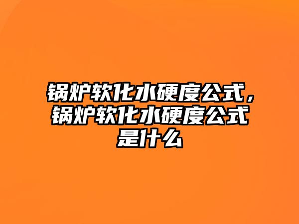 鍋爐軟化水硬度公式，鍋爐軟化水硬度公式是什么