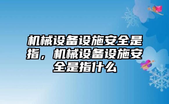 機(jī)械設(shè)備設(shè)施安全是指，機(jī)械設(shè)備設(shè)施安全是指什么