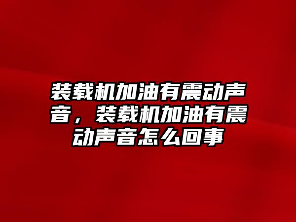 裝載機加油有震動聲音，裝載機加油有震動聲音怎么回事