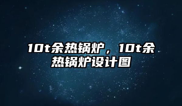 10t余熱鍋爐，10t余熱鍋爐設(shè)計圖