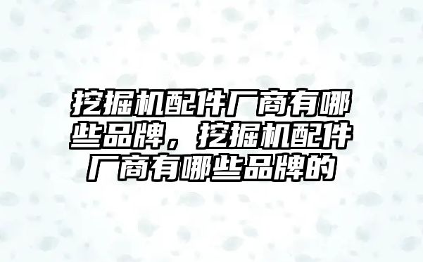 挖掘機(jī)配件廠商有哪些品牌，挖掘機(jī)配件廠商有哪些品牌的