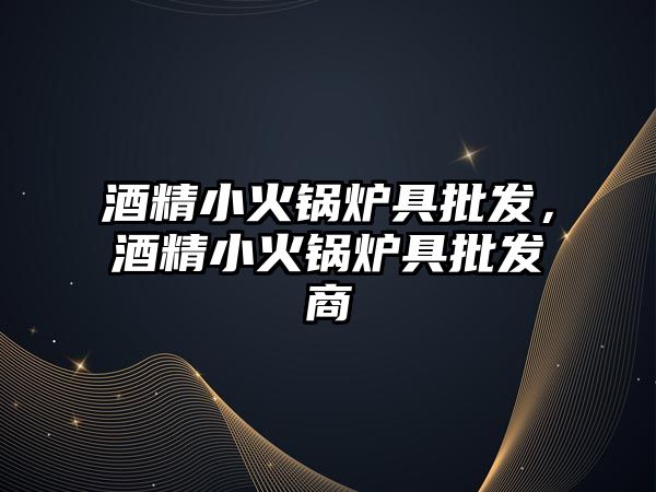 酒精小火鍋爐具批發(fā)，酒精小火鍋爐具批發(fā)商