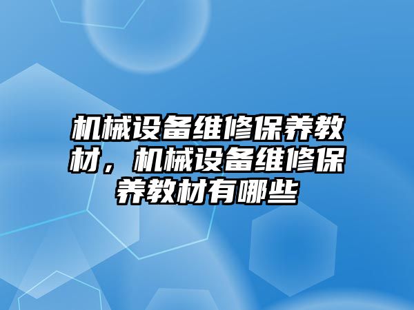 機械設(shè)備維修保養(yǎng)教材，機械設(shè)備維修保養(yǎng)教材有哪些