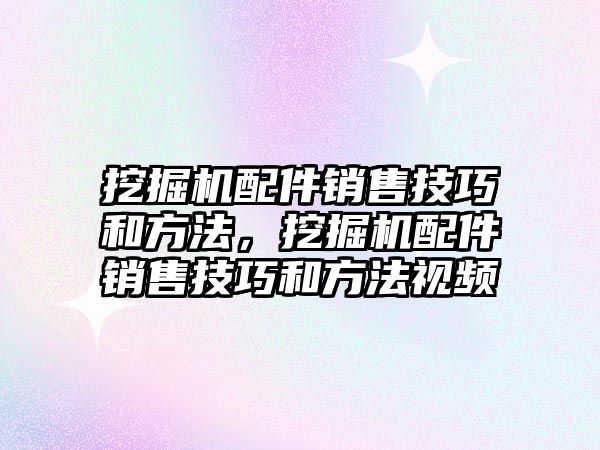 挖掘機配件銷售技巧和方法，挖掘機配件銷售技巧和方法視頻