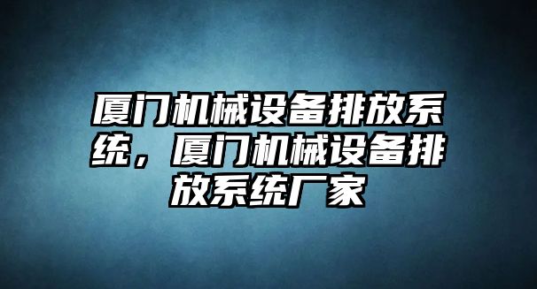 廈門機械設備排放系統(tǒng)，廈門機械設備排放系統(tǒng)廠家