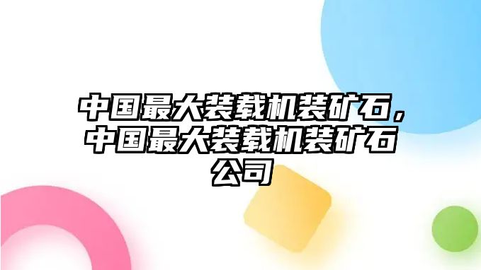 中國(guó)最大裝載機(jī)裝礦石，中國(guó)最大裝載機(jī)裝礦石公司