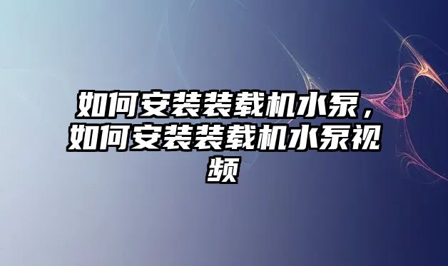 如何安裝裝載機(jī)水泵，如何安裝裝載機(jī)水泵視頻