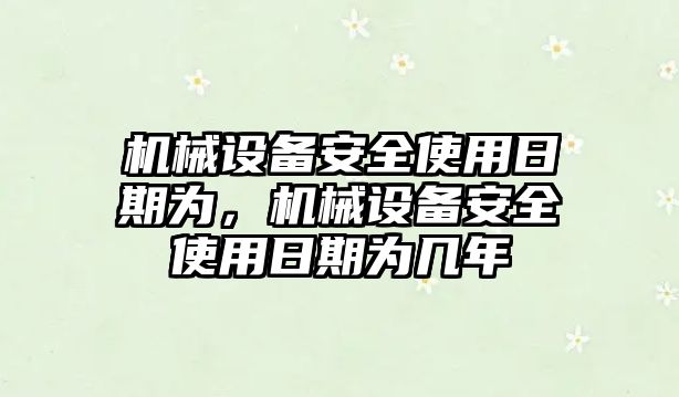 機械設備安全使用日期為，機械設備安全使用日期為幾年