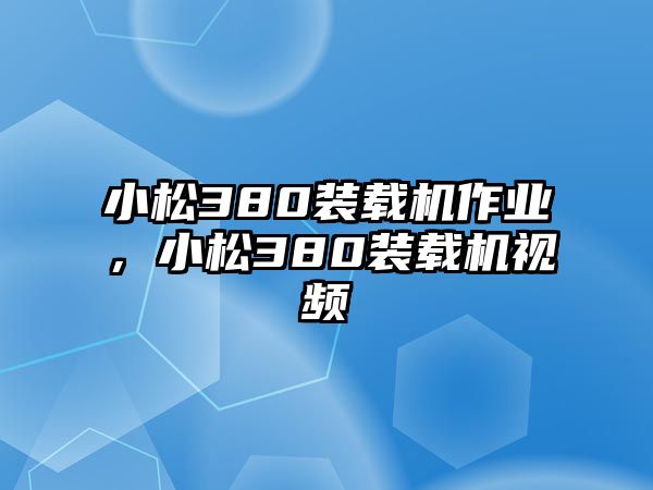 小松380裝載機作業(yè)，小松380裝載機視頻