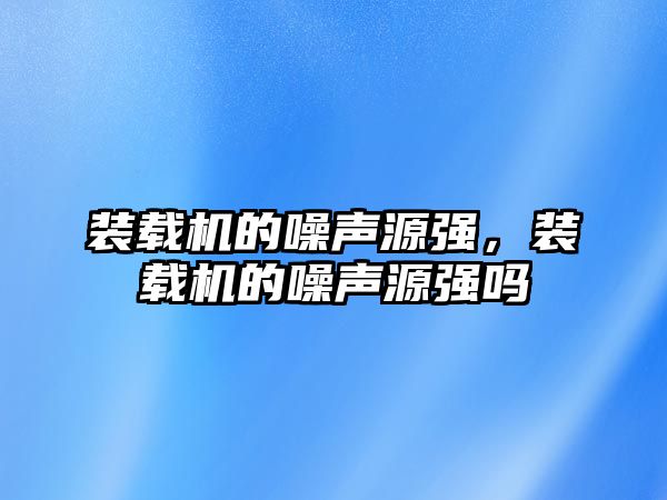 裝載機的噪聲源強，裝載機的噪聲源強嗎