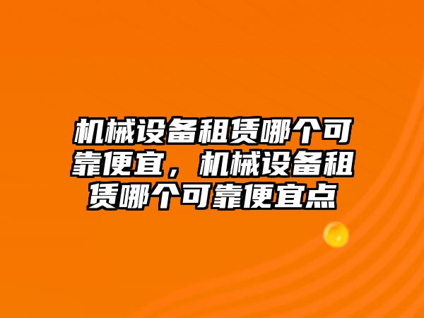 機械設(shè)備租賃哪個可靠便宜，機械設(shè)備租賃哪個可靠便宜點