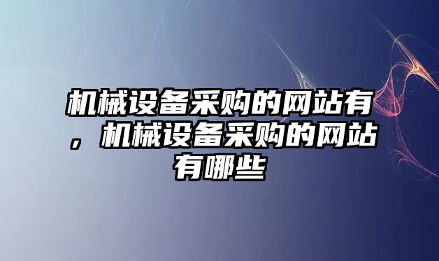 機(jī)械設(shè)備采購的網(wǎng)站有，機(jī)械設(shè)備采購的網(wǎng)站有哪些