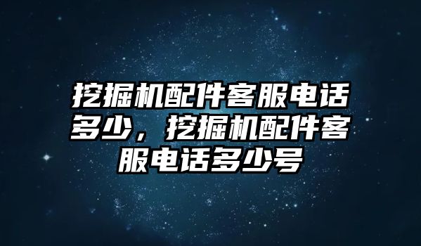 挖掘機配件客服電話多少，挖掘機配件客服電話多少號