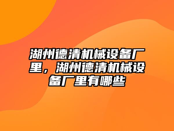 湖州德清機械設(shè)備廠里，湖州德清機械設(shè)備廠里有哪些