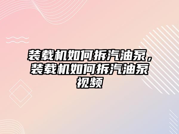 裝載機(jī)如何拆汽油泵，裝載機(jī)如何拆汽油泵視頻