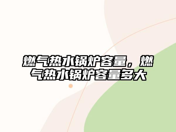 燃?xì)鉄崴仩t容量，燃?xì)鉄崴仩t容量多大