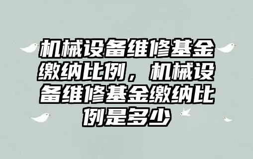 機械設(shè)備維修基金繳納比例，機械設(shè)備維修基金繳納比例是多少