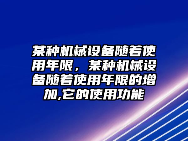 某種機(jī)械設(shè)備隨著使用年限，某種機(jī)械設(shè)備隨著使用年限的增加,它的使用功能