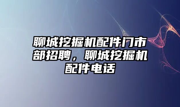 聊城挖掘機配件門市部招聘，聊城挖掘機配件電話