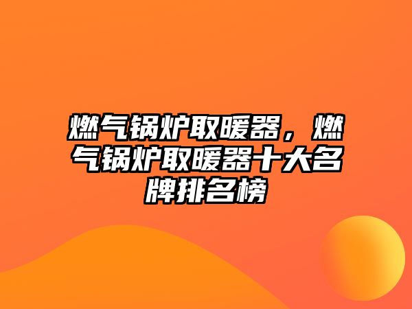 燃?xì)忮仩t取暖器，燃?xì)忮仩t取暖器十大名牌排名榜